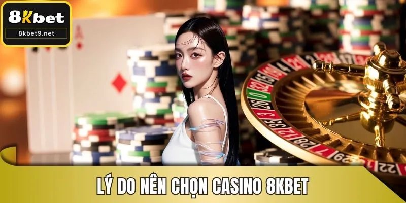 Lý do nên chọn casino 8Kbet