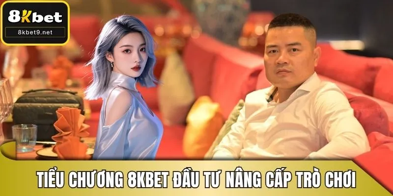 Tiểu Chương 8KBET sẽ đầu tư mạnh nâng cấp trò chơi